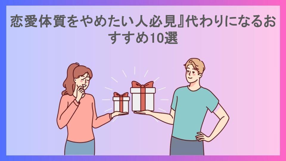 恋愛体質をやめたい人必見』代わりになるおすすめ10選